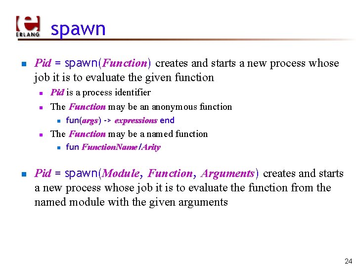 spawn n Pid = spawn(Function) creates and starts a new process whose job it