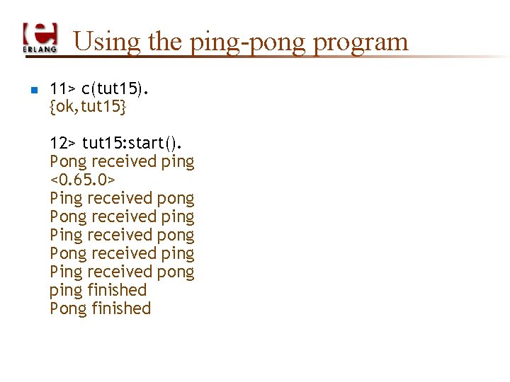 Using the ping-pong program n 11> c(tut 15). {ok, tut 15} 12> tut 15:
