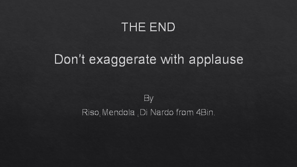THE END Don't exaggerate with applause By Riso, Mendola , Di Nardo from 4