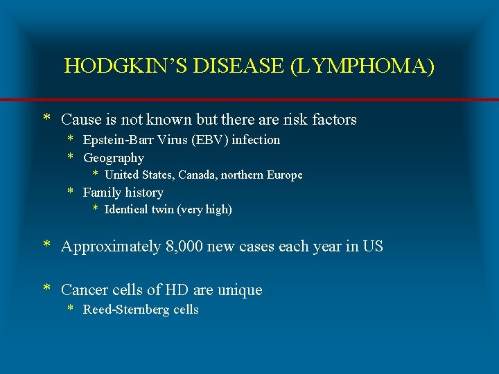 HODGKIN’S DISEASE (LYMPHOMA) * Cause is not known but there are risk factors *