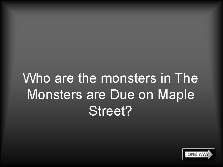 Who are the monsters in The Monsters are Due on Maple Street? 