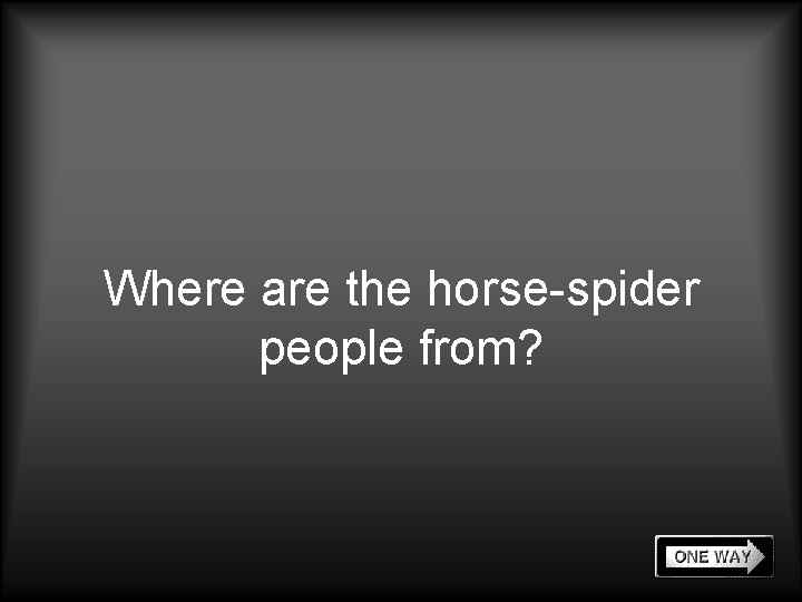 Where are the horse-spider people from? 