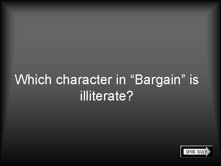 Which character in “Bargain” is illiterate? 