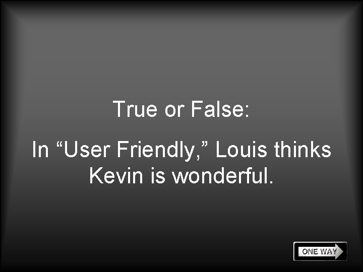 True or False: In “User Friendly, ” Louis thinks Kevin is wonderful. 