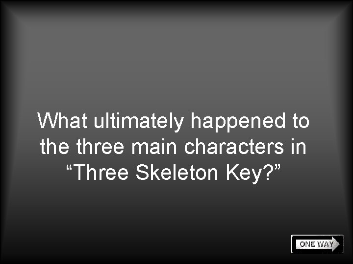 What ultimately happened to the three main characters in “Three Skeleton Key? ” 