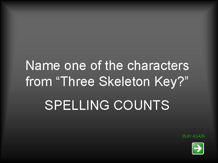 Name one of the characters from “Three Skeleton Key? ” SPELLING COUNTS PLAY AGAIN