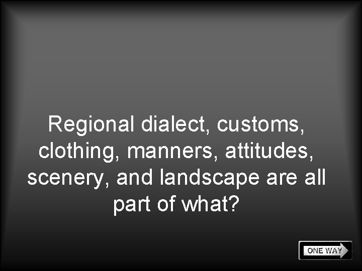 Regional dialect, customs, clothing, manners, attitudes, scenery, and landscape are all part of what?