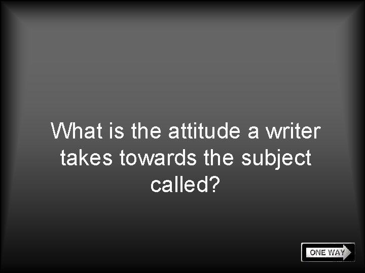 What is the attitude a writer takes towards the subject called? 