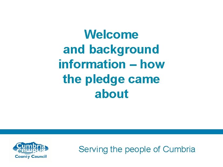 Welcome and background information – how the pledge came about Serving the people of