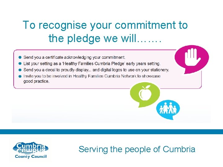 To recognise your commitment to the pledge we will……. Serving the people of Cumbria