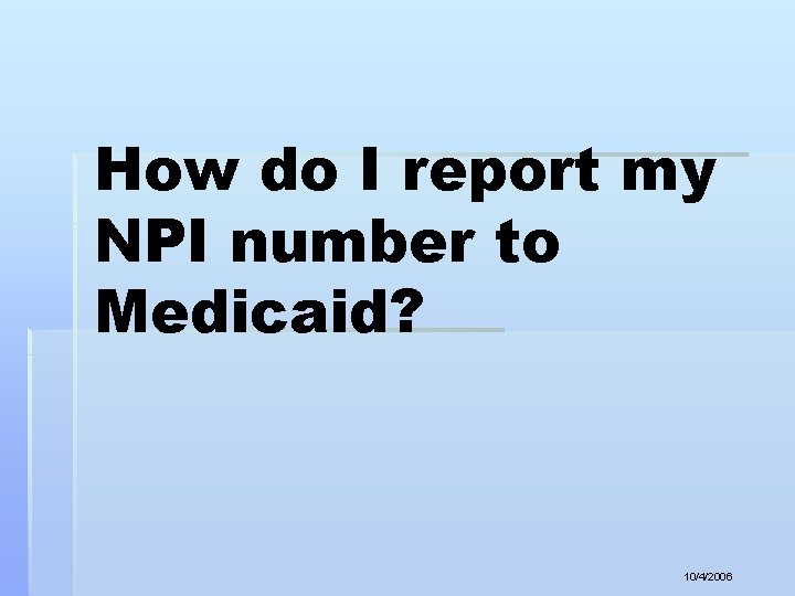 How do I report my NPI number to Medicaid? 10/4/2006 