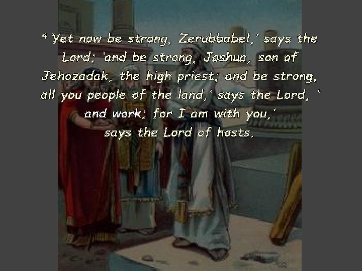 4 Yet now be strong, Zerubbabel, ’ says the Lord; ‘and be strong, Joshua,