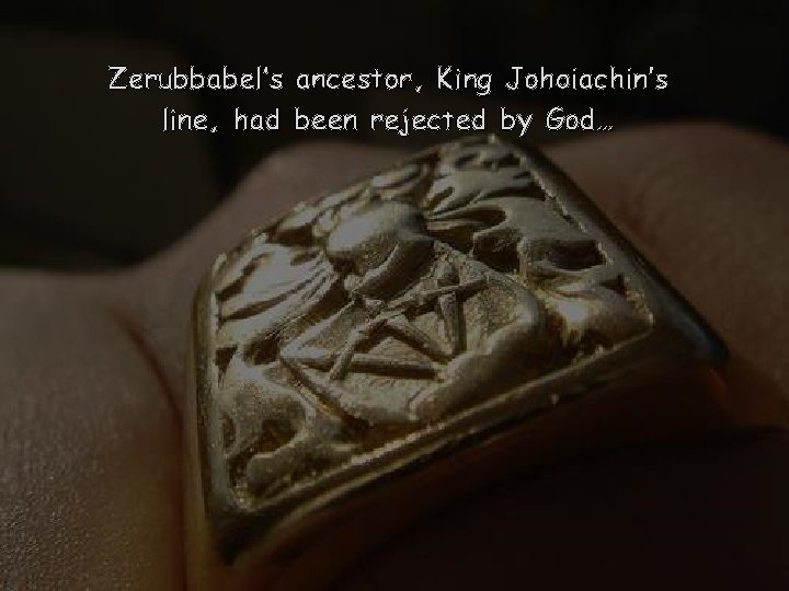 Zerubbabel’s ancestor, King Johoiachin’s line, had been rejected by God… 