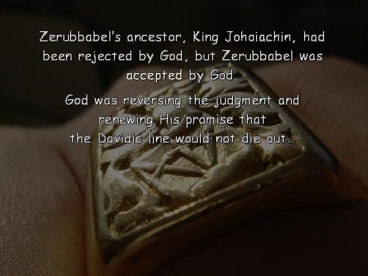 Zerubbabel’s ancestor, King Johoiachin, had been rejected by God, but Zerubbabel was accepted by