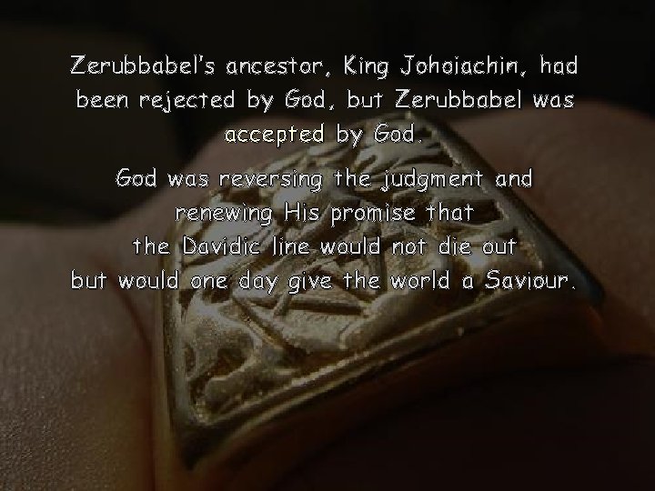 Zerubbabel’s ancestor, King Johoiachin, had been rejected by God, but Zerubbabel was accepted by