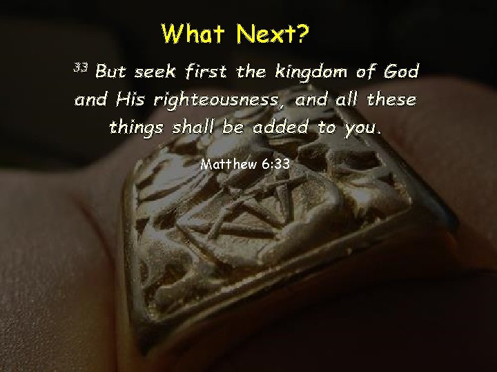 What Next? 33 But seek first the kingdom of God and His righteousness, and