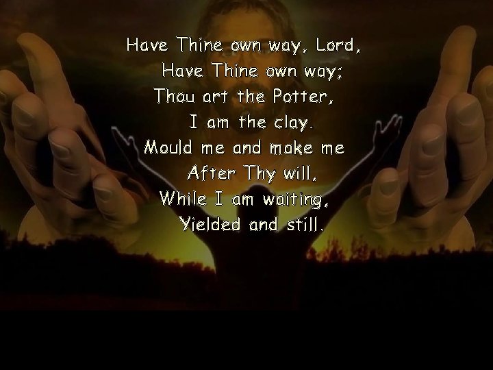 Have Thine own way, Lord, Have Thine own way; Thou art the Potter, I