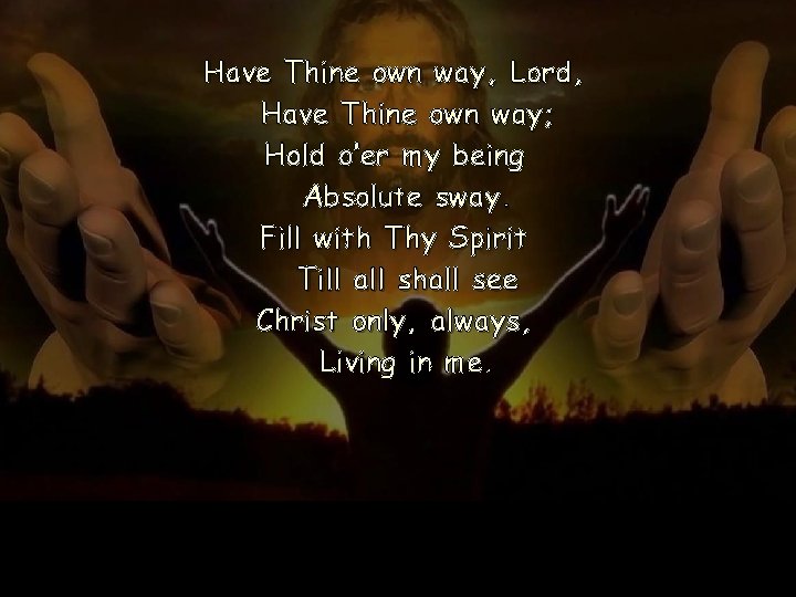 Have Thine own way, Lord, Have Thine own way; Hold o’er my being Absolute