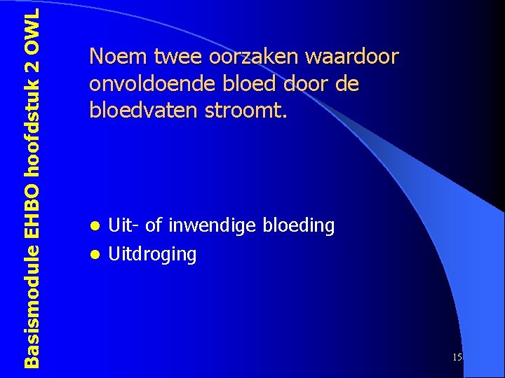Basismodule EHBO hoofdstuk 2 OWL Noem twee oorzaken waardoor onvoldoende bloed door de bloedvaten