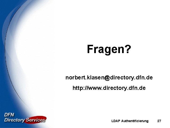 Fragen? norbert. klasen@directory. dfn. de http: //www. directory. dfn. de LDAP Authentifizierung 27 