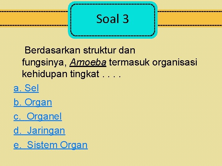 Soal 3 Berdasarkan struktur dan fungsinya, Amoeba termasuk organisasi kehidupan tingkat. . a. Sel