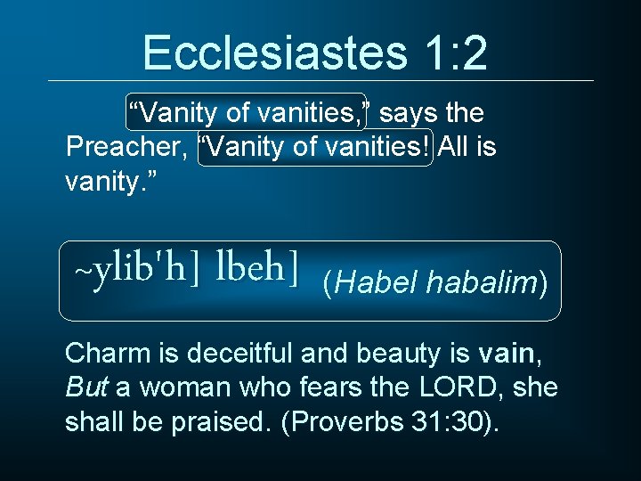 Ecclesiastes 1: 2 “Vanity of vanities, ” says the Preacher, “Vanity of vanities! All