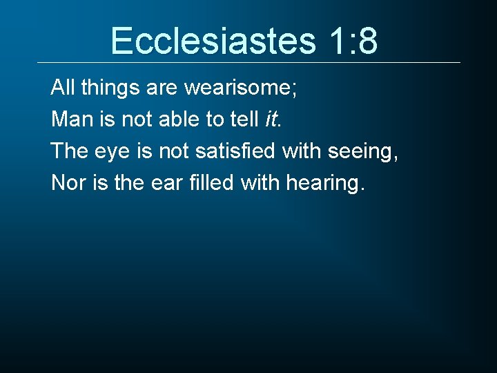 Ecclesiastes 1: 8 All things are wearisome; Man is not able to tell it.