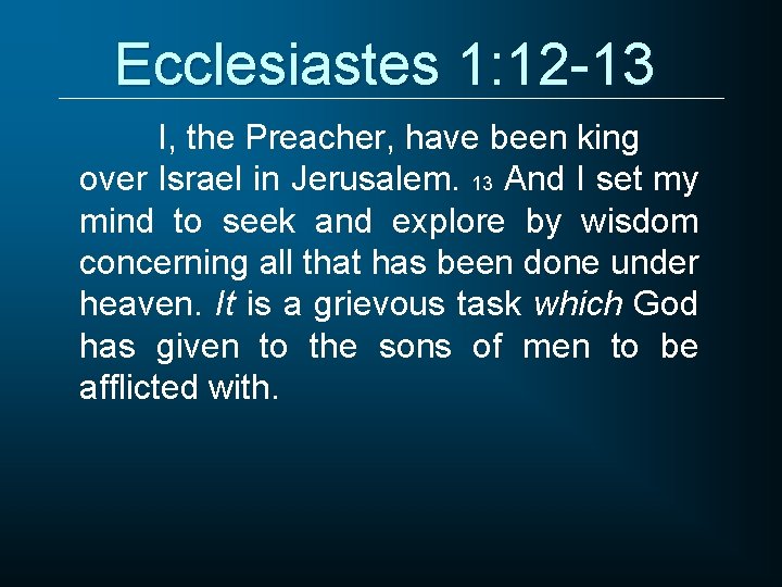 Ecclesiastes 1: 12 -13 I, the Preacher, have been king over Israel in Jerusalem.