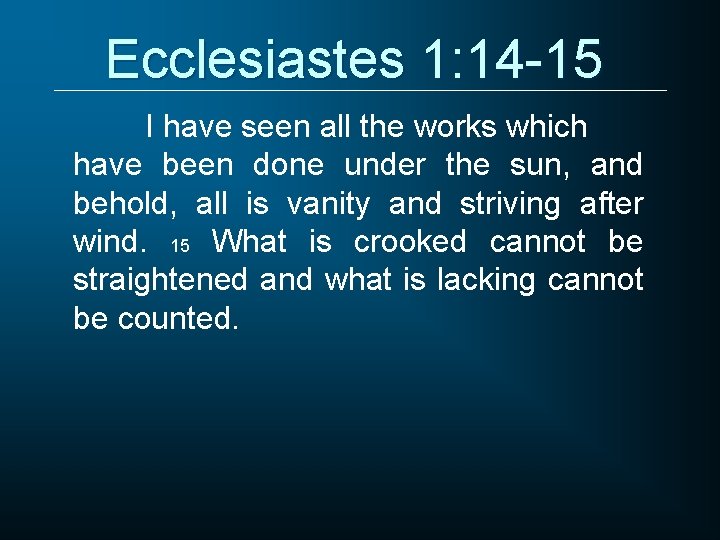 Ecclesiastes 1: 14 -15 I have seen all the works which have been done