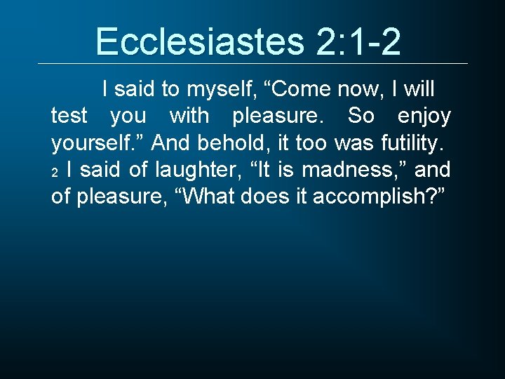 Ecclesiastes 2: 1 -2 I said to myself, “Come now, I will test you