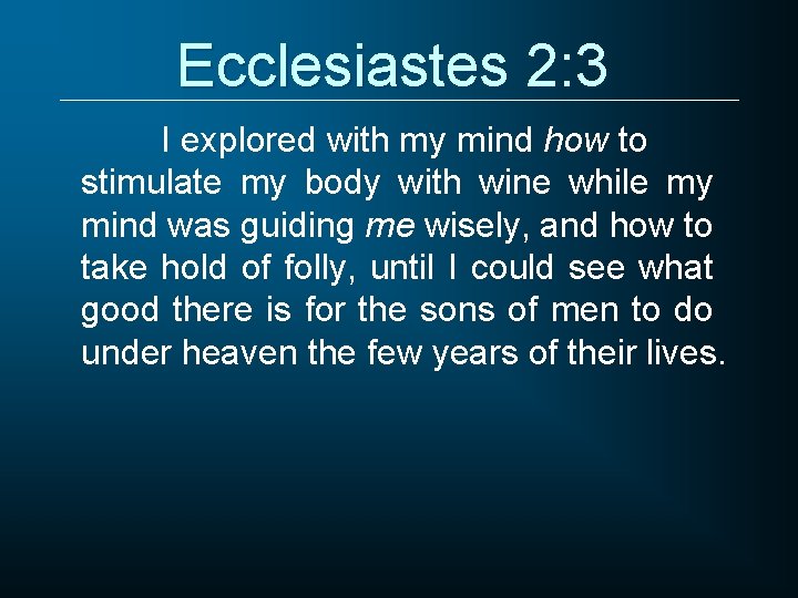 Ecclesiastes 2: 3 I explored with my mind how to stimulate my body with