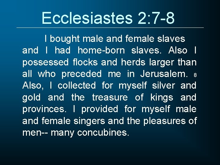 Ecclesiastes 2: 7 -8 I bought male and female slaves and I had home-born