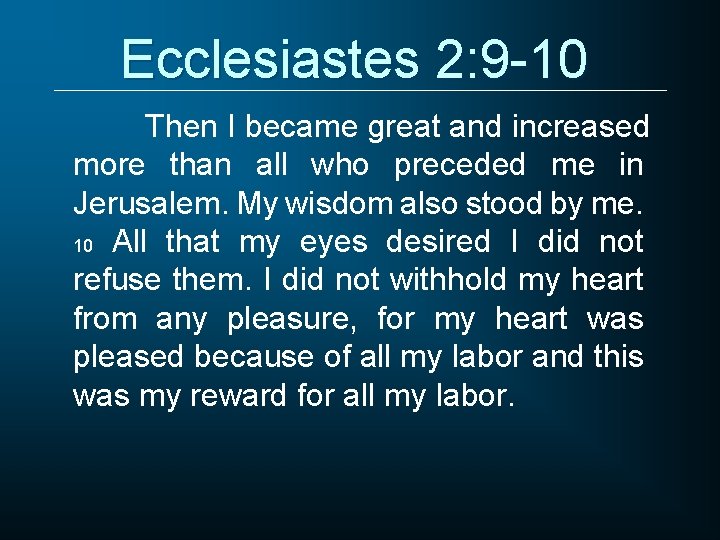 Ecclesiastes 2: 9 -10 Then I became great and increased more than all who