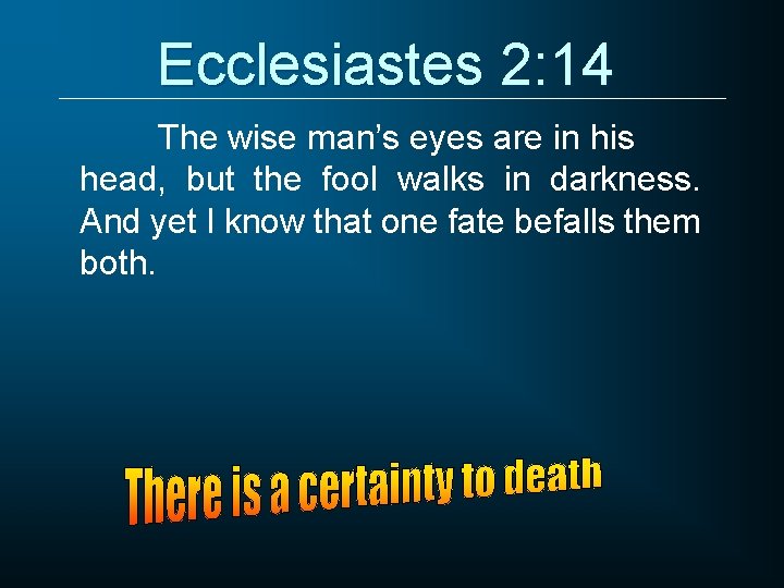 Ecclesiastes 2: 14 The wise man’s eyes are in his head, but the fool