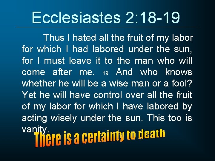 Ecclesiastes 2: 18 -19 Thus I hated all the fruit of my labor for