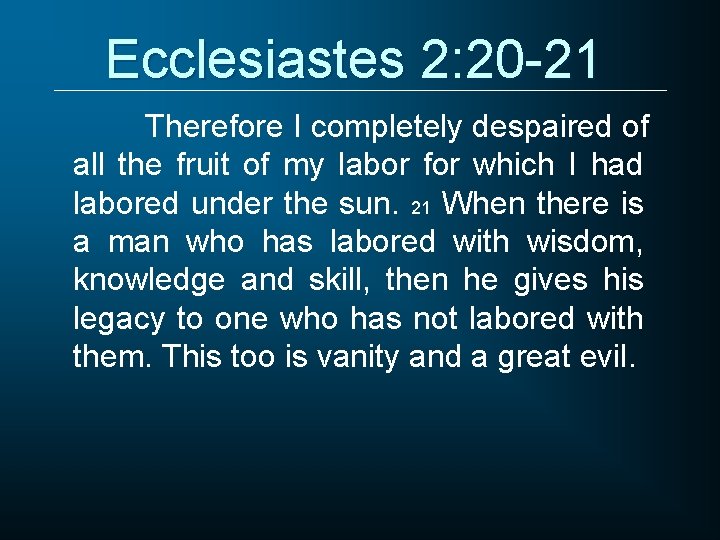 Ecclesiastes 2: 20 -21 Therefore I completely despaired of all the fruit of my