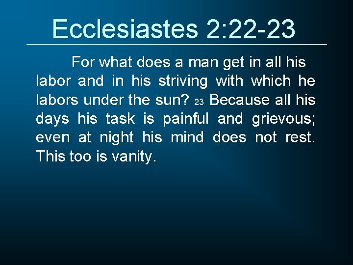Ecclesiastes 2: 22 -23 For what does a man get in all his labor