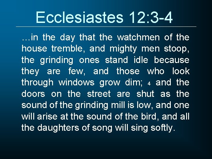 Ecclesiastes 12: 3 -4 …in the day that the watchmen of the house tremble,