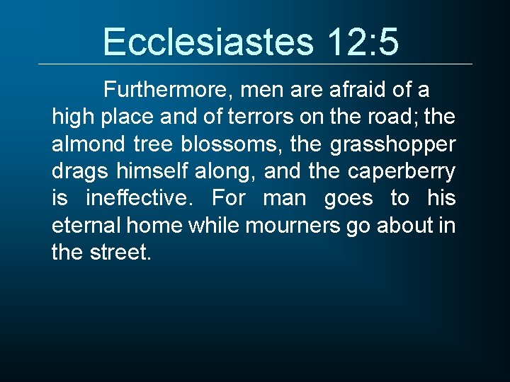 Ecclesiastes 12: 5 Furthermore, men are afraid of a high place and of terrors