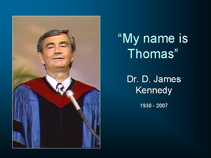 “My name is Thomas” Dr. D. James Kennedy 1930 - 2007 