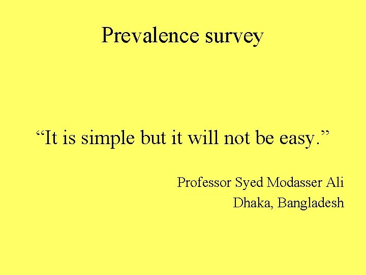Prevalence survey “It is simple but it will not be easy. ” Professor Syed