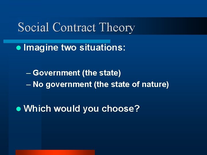 Social Contract Theory l Imagine two situations: – Government (the state) – No government