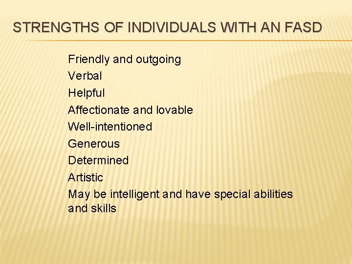 STRENGTHS OF INDIVIDUALS WITH AN FASD Friendly and outgoing Verbal Helpful Affectionate and lovable