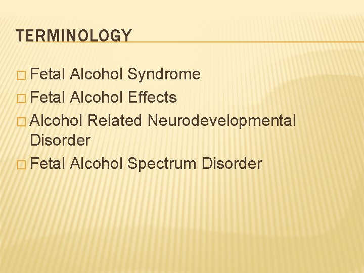 TERMINOLOGY � Fetal Alcohol Syndrome � Fetal Alcohol Effects � Alcohol Related Neurodevelopmental Disorder