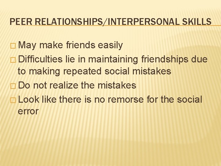 PEER RELATIONSHIPS/INTERPERSONAL SKILLS � May make friends easily � Difficulties lie in maintaining friendships