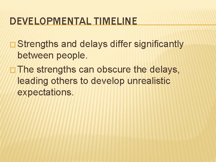 DEVELOPMENTAL TIMELINE � Strengths and delays differ significantly between people. � The strengths can