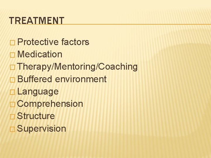 TREATMENT � Protective factors � Medication � Therapy/Mentoring/Coaching � Buffered environment � Language �