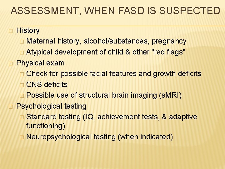  ASSESSMENT, WHEN FASD IS SUSPECTED � � � History � Maternal history, alcohol/substances,