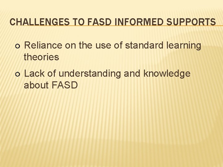 CHALLENGES TO FASD INFORMED SUPPORTS Reliance on the use of standard learning theories Lack