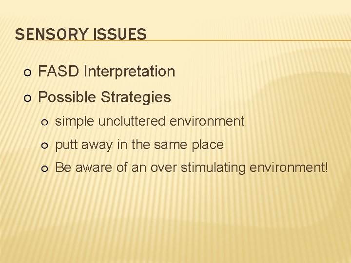 SENSORY ISSUES FASD Interpretation Possible Strategies simple uncluttered environment putt away in the same